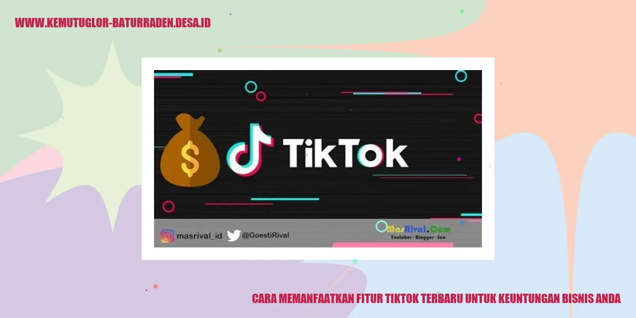 Cara Memanfaatkan Fitur TikTok Terbaru untuk Keuntungan Bisnis Anda