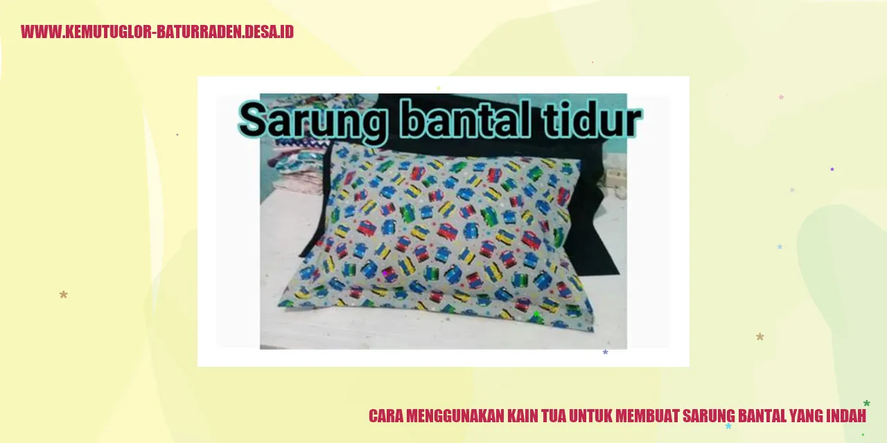 Cara Menggunakan Kain Tua untuk Membuat Sarung Bantal yang Indah