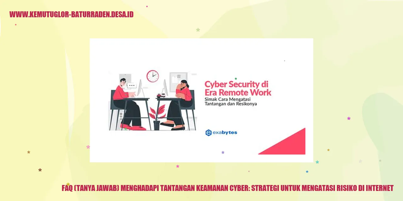 FAQ (Tanya Jawab) Menghadapi Tantangan Keamanan Cyber: Strategi untuk Mengatasi Risiko di Internet