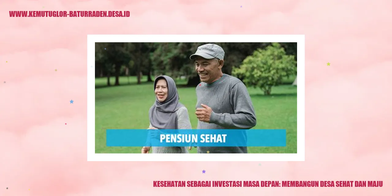Kesehatan sebagai Investasi Masa Depan: Membangun desa Sehat dan Maju