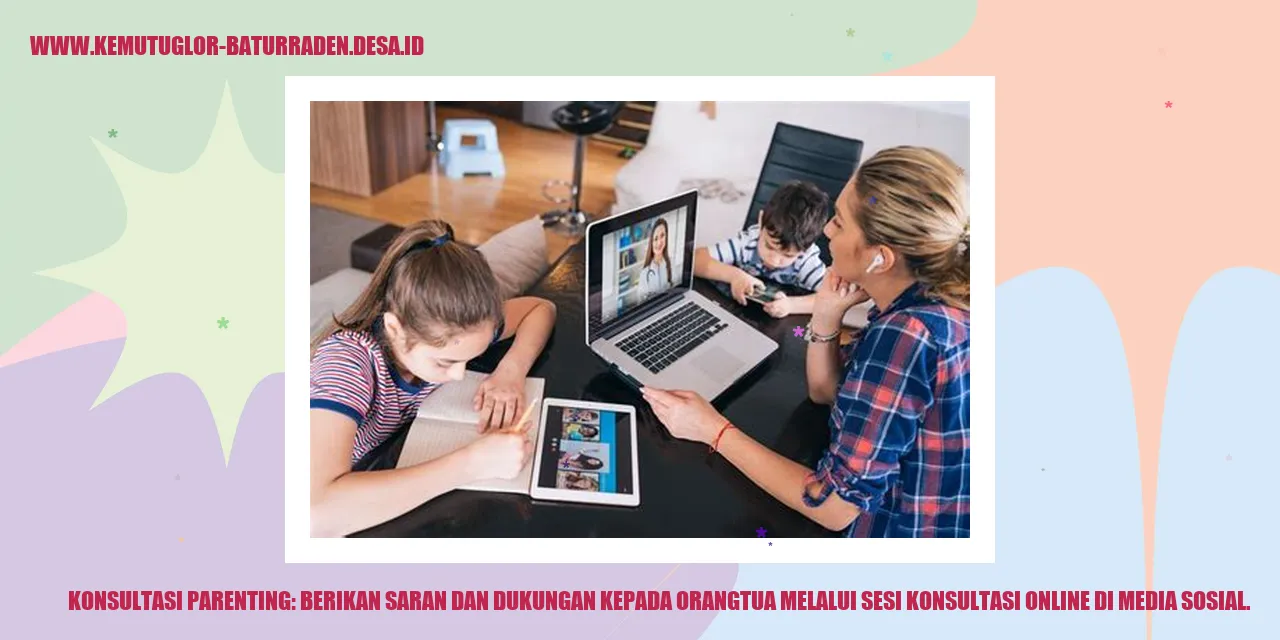 Konsultasi Parenting: Berikan Saran dan Dukungan kepada Orangtua melalui Sesi Konsultasi Online di Media Sosial