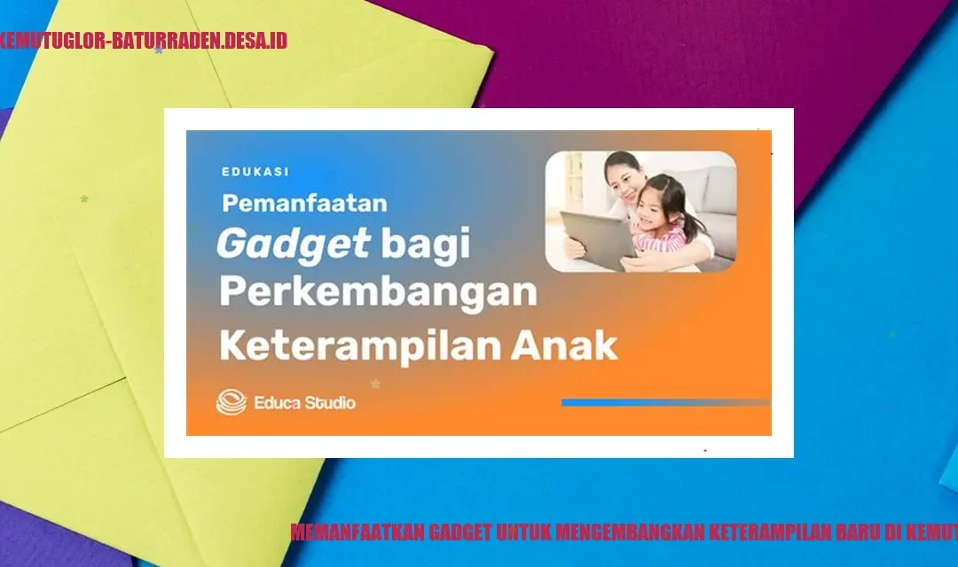 Jelajahi Manfaat Gadget untuk Mengembangkan Keterampilan Baru di Kemutug Lor