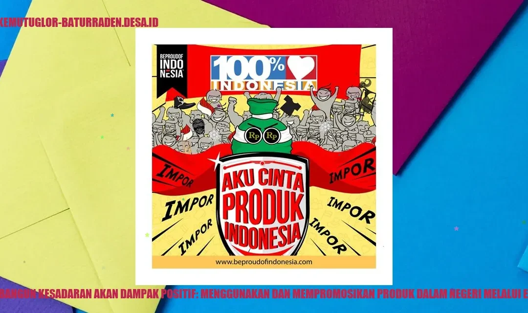 Membangun Kesadaran Akan Dampak Positif: Menggunakan dan Mempromosikan Produk Dalam Negeri melalui Edukasi