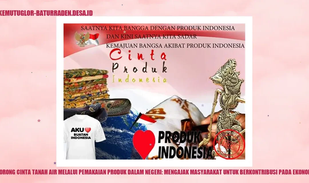 Mendorong Cinta Tanah Air melalui Pemakaian Produk Dalam Negeri: Mengajak Masyarakat untuk Berkontribusi pada Ekonomi Lokal
