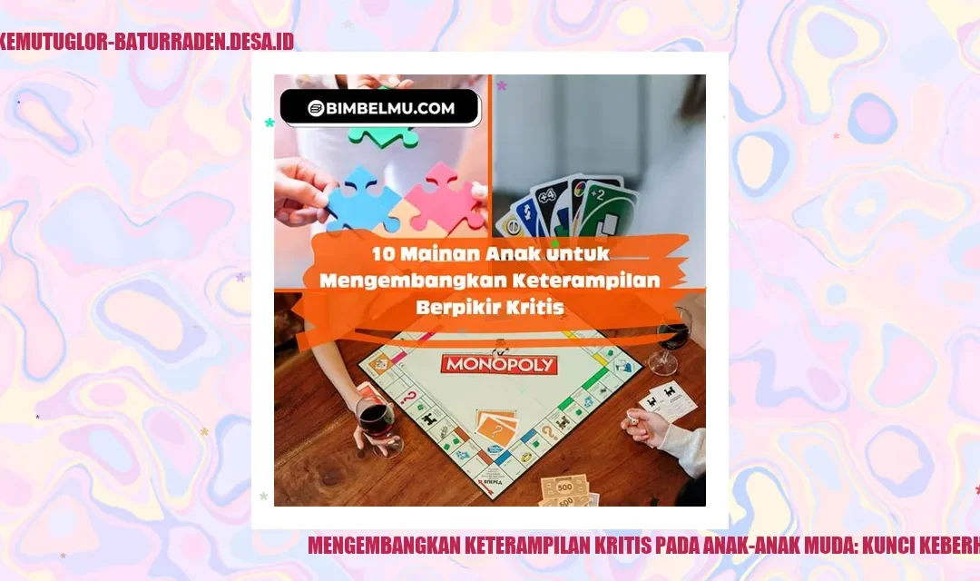 Mengembangkan Keterampilan Kritis pada Anak-anak Muda: Kunci Keberhasilan