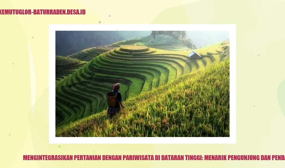 Mengintegrasikan Pertanian dengan Pariwisata di Dataran Tinggi: Menarik Pengunjung dan Pendapatan