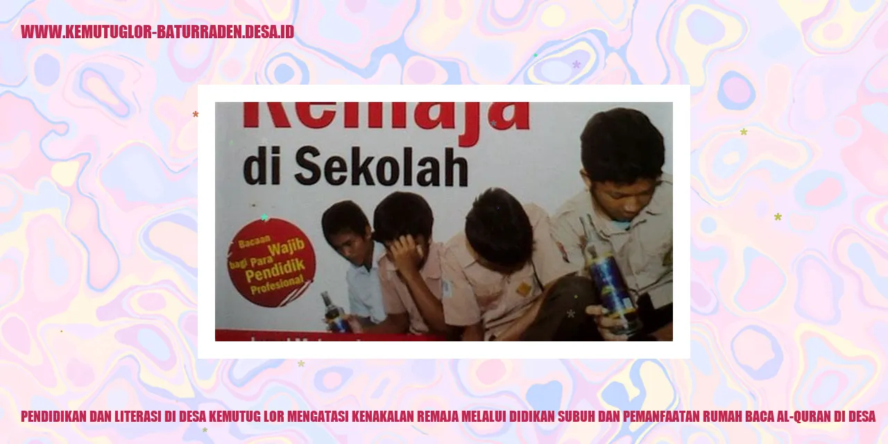 Pendidikan dan Literasi di Desa Kemutug Lor Mengatasi Kenakalan Remaja melalui Didikan Subuh dan Pemanfaatan Rumah Baca Al-Quran di desa