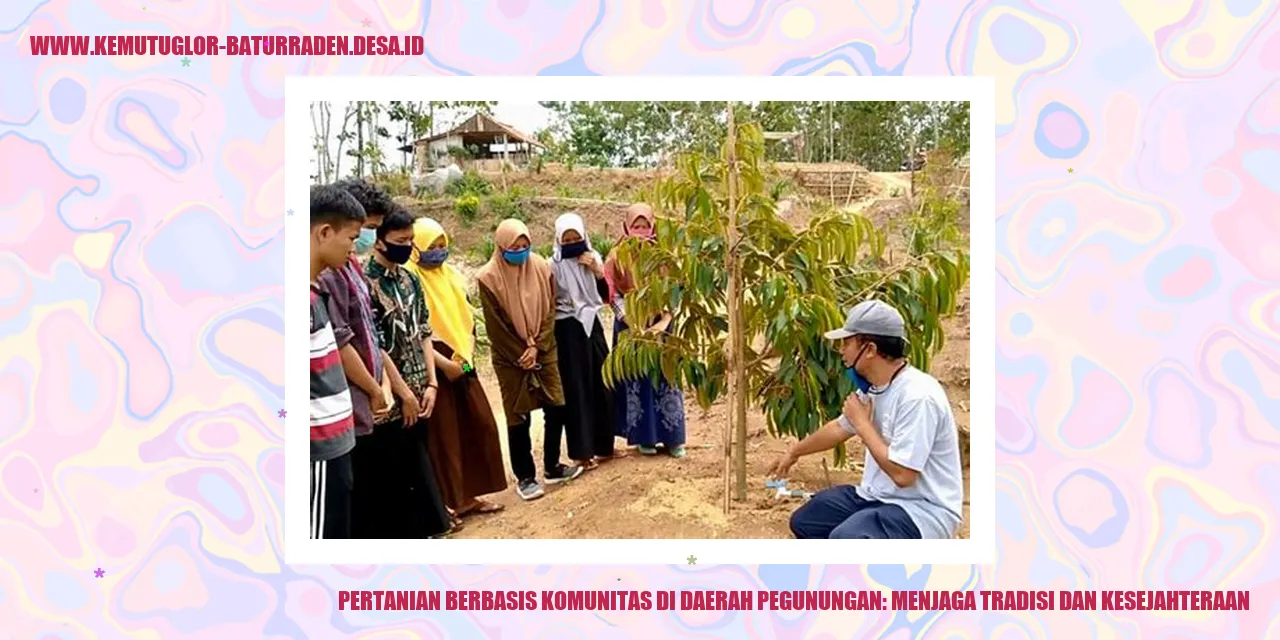 Pertanian Berbasis Komunitas di Daerah Pegunungan: Menjaga Tradisi dan Kesejahteraan