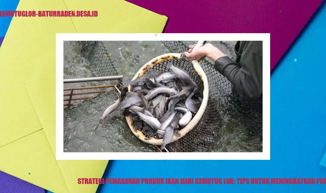 Strategi Pemasaran Produk Ikan dari Kemutug Lor: Tips untuk Meningkatkan Penjualan