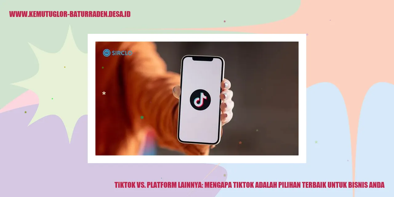 TikTok vs. Platform Lainnya: Mengapa TikTok adalah Pilihan Terbaik untuk Bisnis Anda